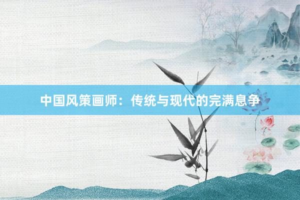 中国风策画师：传统与现代的完满息争