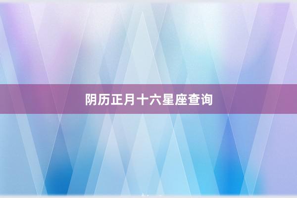 阴历正月十六星座查询